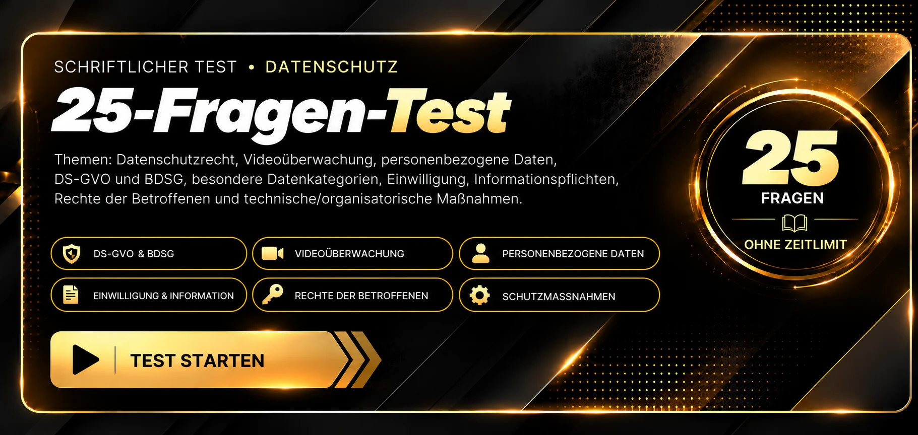 Schriftlicher Test · Datenschutz-Test 2 mit 25 Fragen. Themen: Videoüberwachung, DS-GVO und BDSG, besondere Datenkategorien, Einwilligung, Betroffenenrechte und Datenschutz im Sicherheitsdienst. 25 Fragen, ohne Zeitlimit, Auswertung nach Abgabe. Test 2 starten.