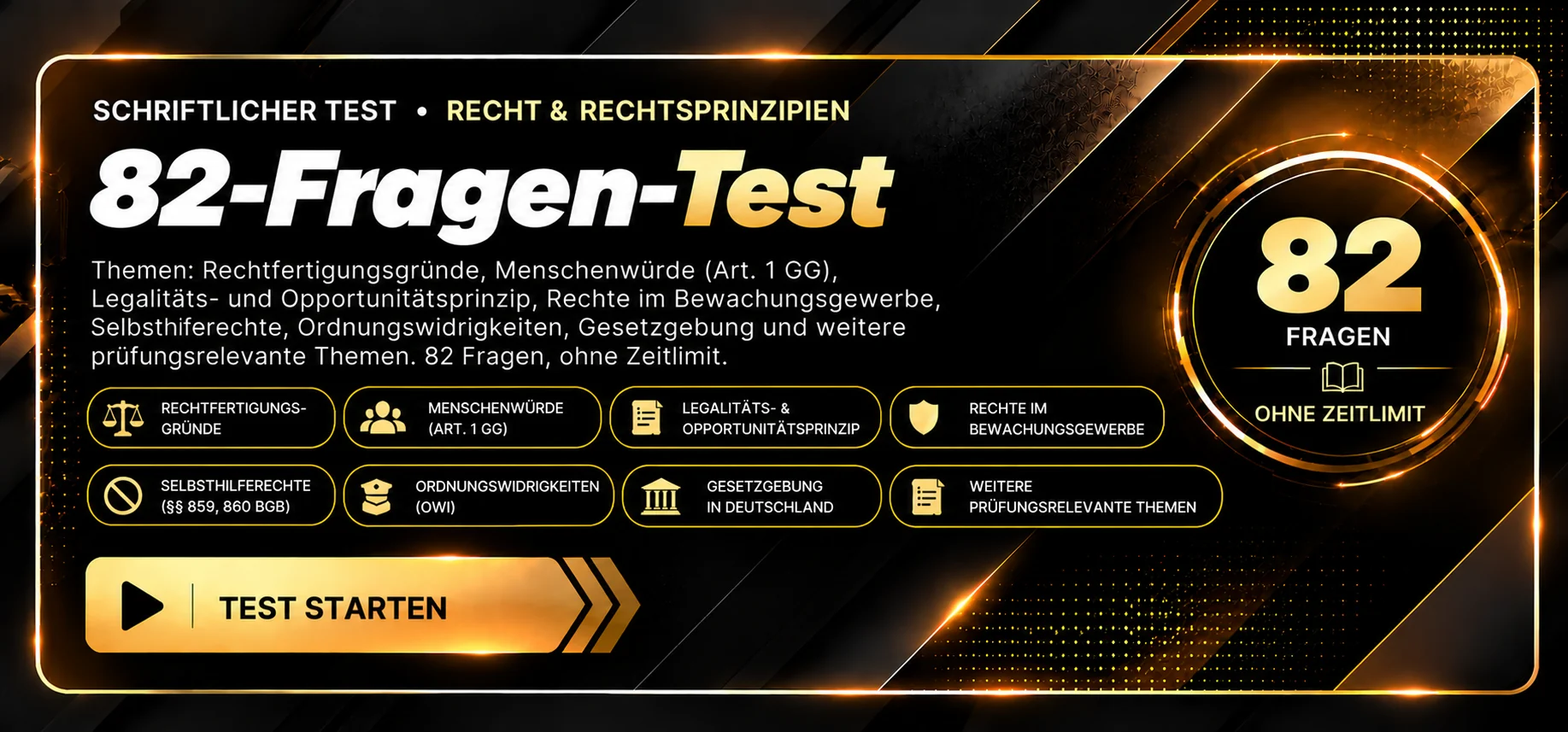 Schriftlicher Test · Recht und Rechtsprinzipien, 82 Fragen. Themen: Rechtfertigungsgründe, Menschenwürde, Legalitäts- und Opportunitätsprinzip, Rechte im Bewachungsgewerbe, Strafrecht und Sicherheitstechnik. Ohne Zeitlimit. Test starten.