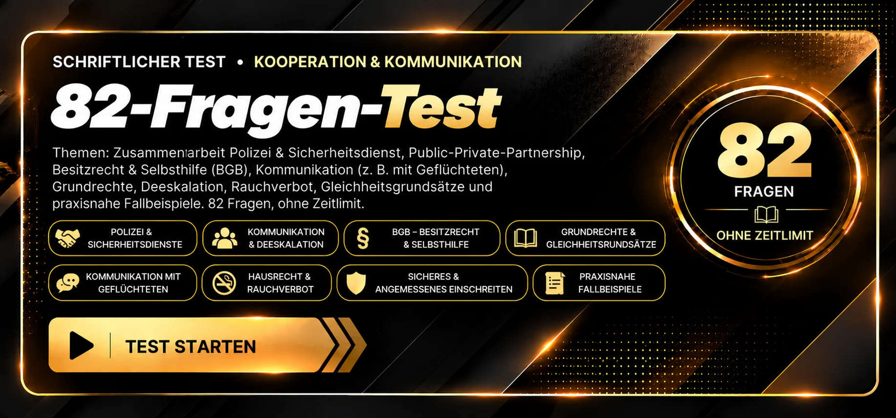Schriftlicher Test · Sachkunde-Mixtest mit 82 Fragen. Themen: Grundrechte, Polizei, Bewachungsrecht, Datenschutz, BGB, DGUV Vorschrift 23 sowie Brand- und Sicherheitstechnik. Ohne Zeitlimit, Auswertung nach Abgabe. Test starten.